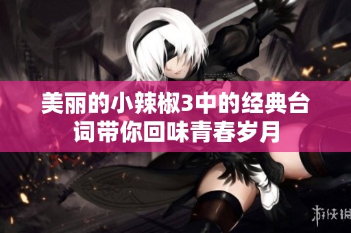 美丽的小辣椒3中的经典台词带你回味青春岁月