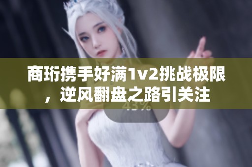 商珩携手好满1v2挑战极限，逆风翻盘之路引关注