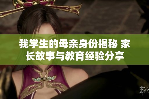 我学生的母亲身份揭秘 家长故事与教育经验分享