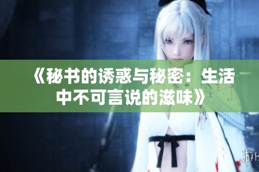 《秘书的诱惑与秘密：生活中不可言说的滋味》