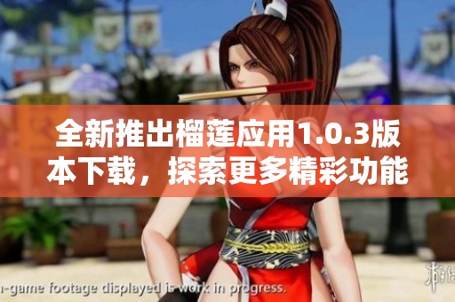 全新推出榴莲应用1.0.3版本下载，探索更多精彩功能