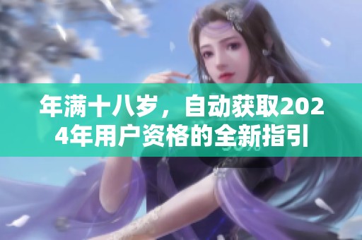 年满十八岁，自动获取2024年用户资格的全新指引