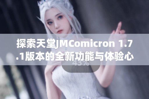 探索天堂JMComicron 1.7.1版本的全新功能与体验心得