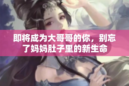 即将成为大哥哥的你，别忘了妈妈肚子里的新生命