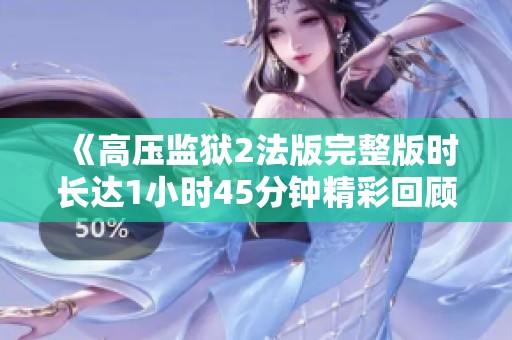 《高压监狱2法版完整版时长达1小时45分钟精彩回顾》