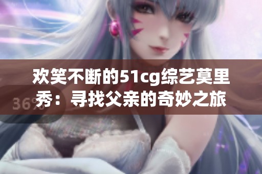 欢笑不断的51cg综艺莫里秀：寻找父亲的奇妙之旅