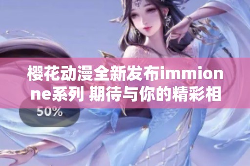 樱花动漫全新发布immionne系列 期待与你的精彩相遇
