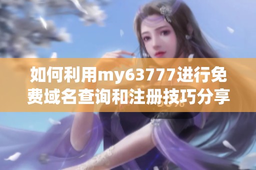 如何利用my63777进行免费域名查询和注册技巧分享