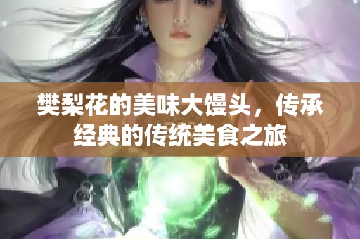 樊梨花的美味大馒头，传承经典的传统美食之旅