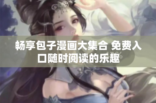 畅享包子漫画大集合 免费入口随时阅读的乐趣