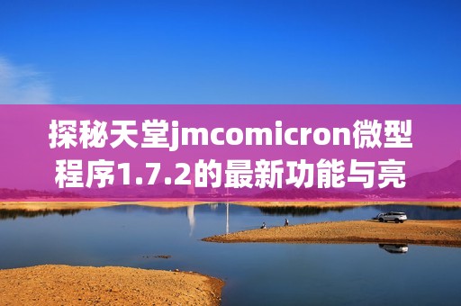 探秘天堂jmcomicron微型程序1.7.2的最新功能与亮点