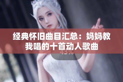 经典怀旧曲目汇总：妈妈教我唱的十首动人歌曲
