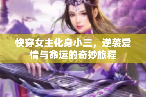 快穿女主化身小三，逆袭爱情与命运的奇妙旅程