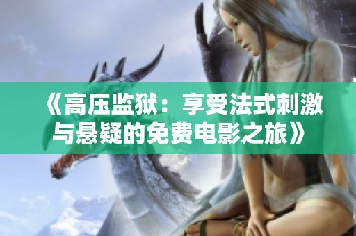 《高压监狱：享受法式刺激与悬疑的免费电影之旅》