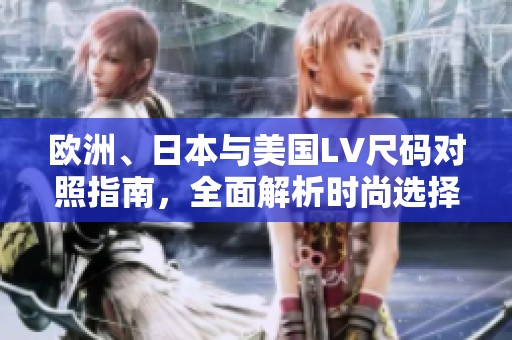 欧洲、日本与美国LV尺码对照指南，全面解析时尚选择