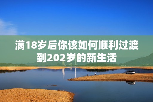 满18岁后你该如何顺利过渡到202岁的新生活