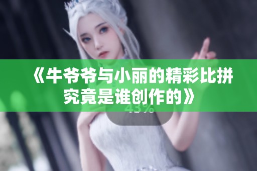 《牛爷爷与小丽的精彩比拼究竟是谁创作的》