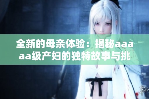 全新的母亲体验：揭秘aaaaa级产妇的独特故事与挑战