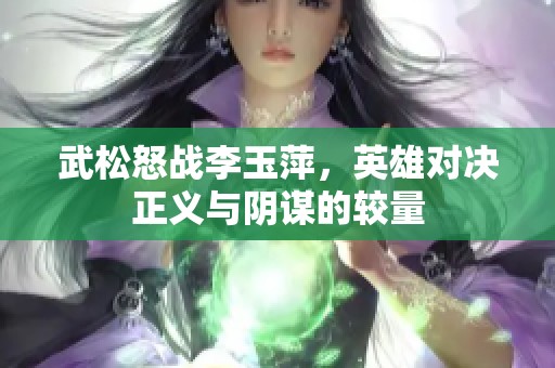 武松怒战李玉萍，英雄对决正义与阴谋的较量