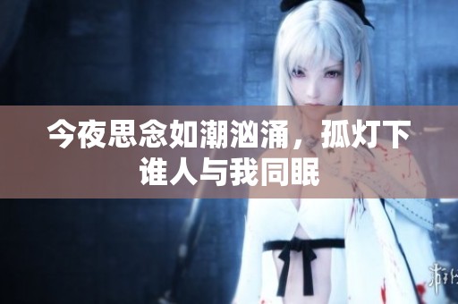 今夜思念如潮汹涌，孤灯下谁人与我同眠