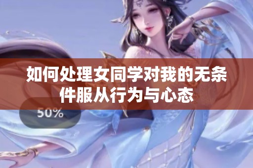如何处理女同学对我的无条件服从行为与心态