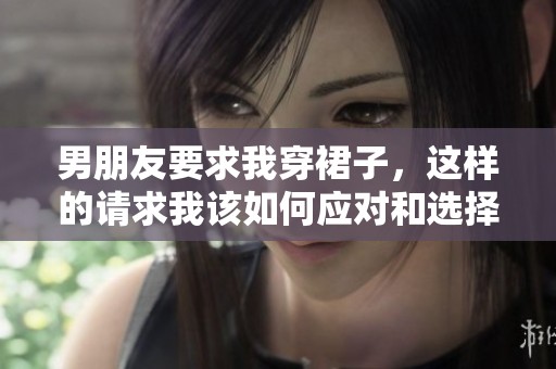 男朋友要求我穿裙子，这样的请求我该如何应对和选择