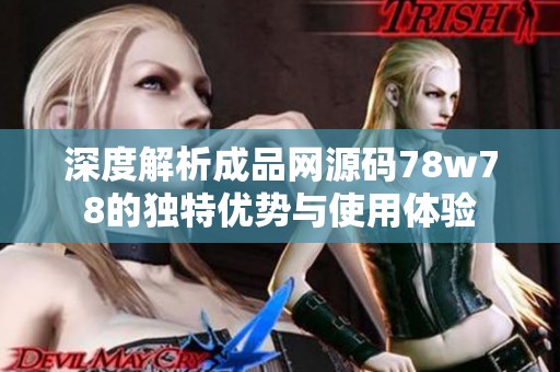 深度解析成品网源码78w78的独特优势与使用体验