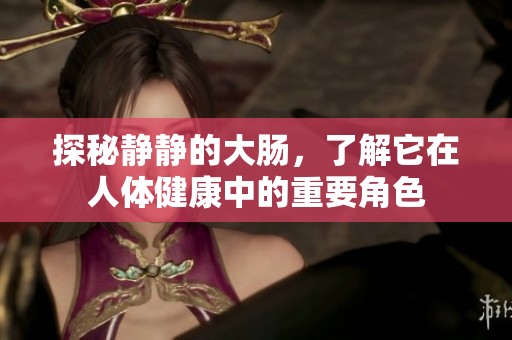 探秘静静的大肠，了解它在人体健康中的重要角色