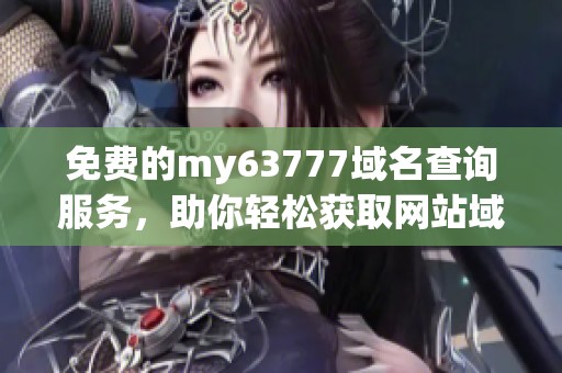 免费的my63777域名查询服务，助你轻松获取网站域名信息