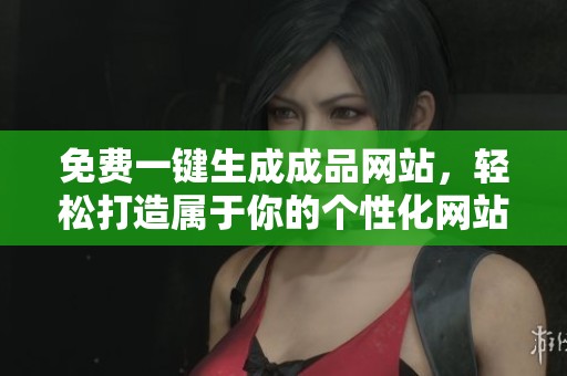免费一键生成成品网站，轻松打造属于你的个性化网站