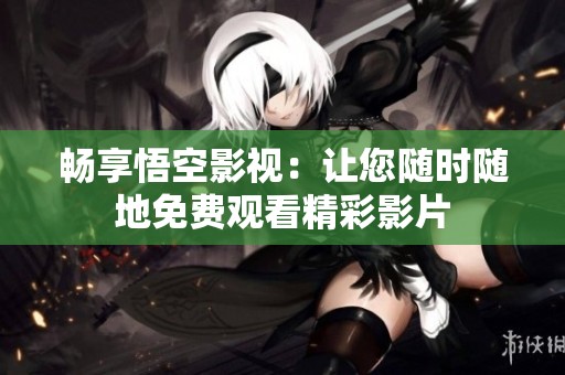 畅享悟空影视：让您随时随地免费观看精彩影片