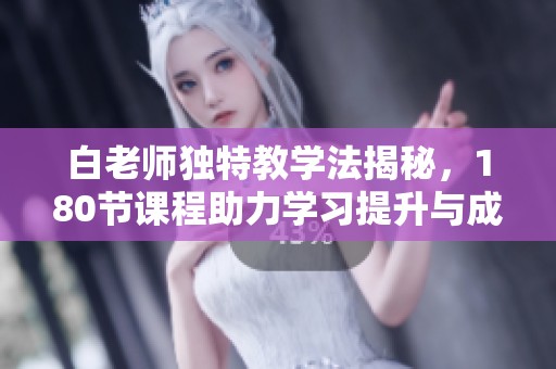 白老师独特教学法揭秘，180节课程助力学习提升与成长