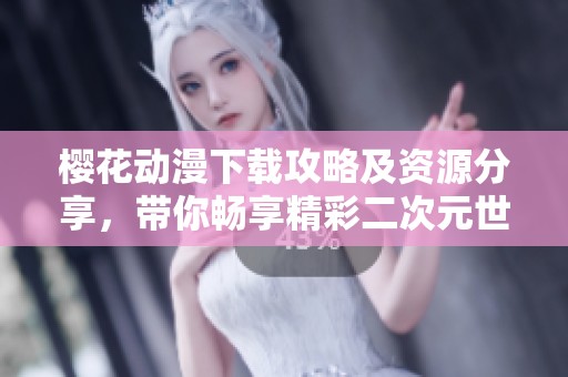 樱花动漫下载攻略及资源分享，带你畅享精彩二次元世界