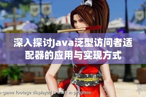 深入探讨Java泛型访问者适配器的应用与实现方式