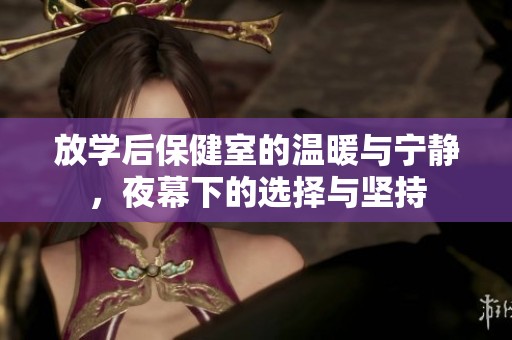 放学后保健室的温暖与宁静，夜幕下的选择与坚持