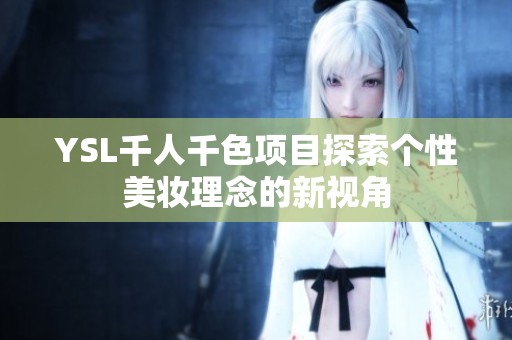 YSL千人千色项目探索个性美妆理念的新视角