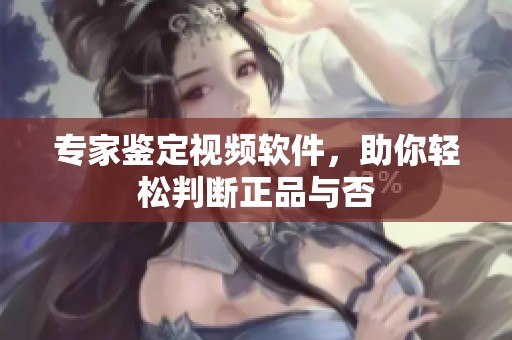 专家鉴定视频软件，助你轻松判断正品与否