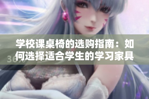 学校课桌椅的选购指南：如何选择适合学生的学习家具