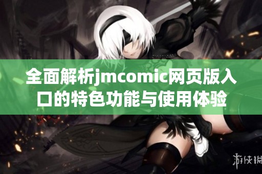 全面解析jmcomic网页版入口的特色功能与使用体验