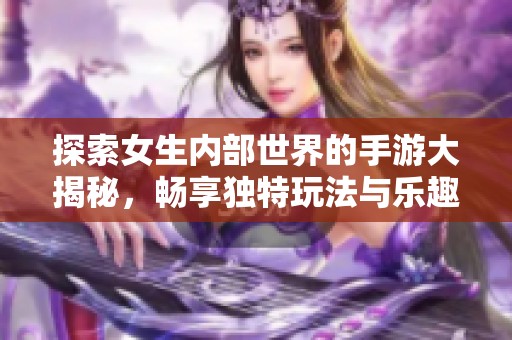 探索女生内部世界的手游大揭秘，畅享独特玩法与乐趣