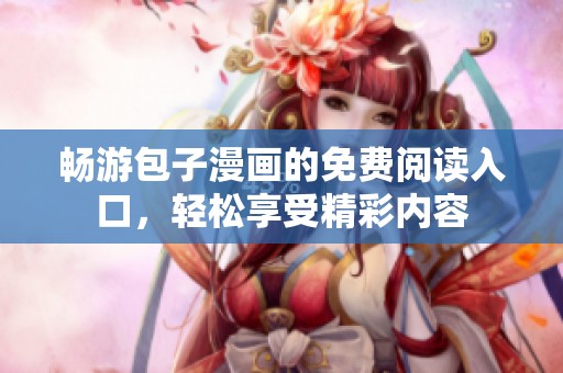 畅游包子漫画的免费阅读入口，轻松享受精彩内容