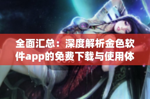 全面汇总：深度解析金色软件app的免费下载与使用体验