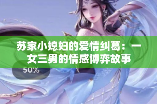 苏家小媳妇的爱情纠葛：一女三男的情感博弈故事