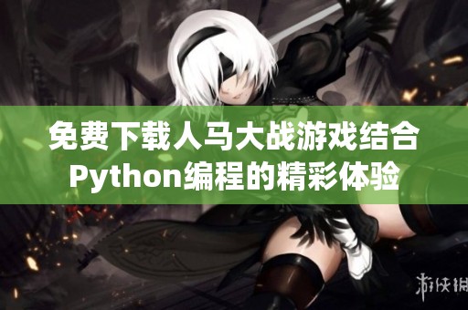 免费下载人马大战游戏结合Python编程的精彩体验