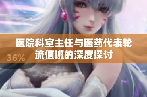 医院科室主任与医药代表轮流值班的深度探讨