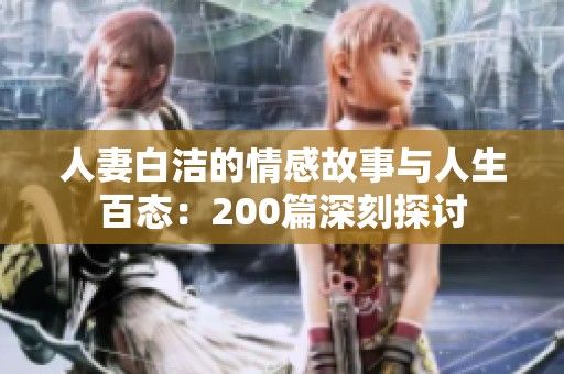 人妻白洁的情感故事与人生百态：200篇深刻探讨