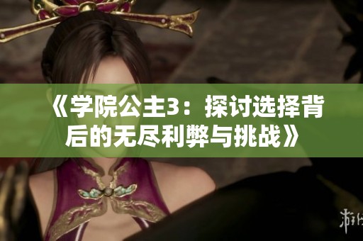 《学院公主3：探讨选择背后的无尽利弊与挑战》
