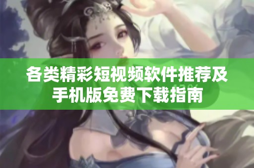 各类精彩短视频软件推荐及手机版免费下载指南