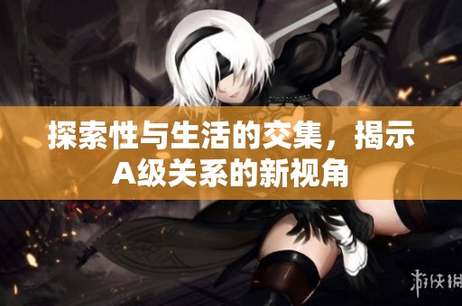 探索性与生活的交集，揭示A级关系的新视角