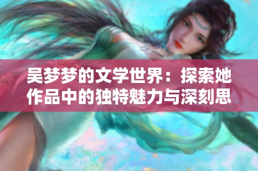 吴梦梦的文学世界：探索她作品中的独特魅力与深刻思想